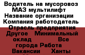 Водитель на мусоровоз МАЗ мультилифт › Название организации ­ Компания-работодатель › Отрасль предприятия ­ Другое › Минимальный оклад ­ 45 000 - Все города Работа » Вакансии   . Ханты-Мансийский